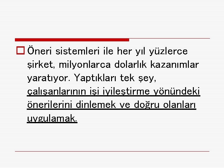 o Öneri sistemleri ile her yıl yüzlerce şirket, milyonlarca dolarlık kazanımlar yaratıyor. Yaptıkları tek