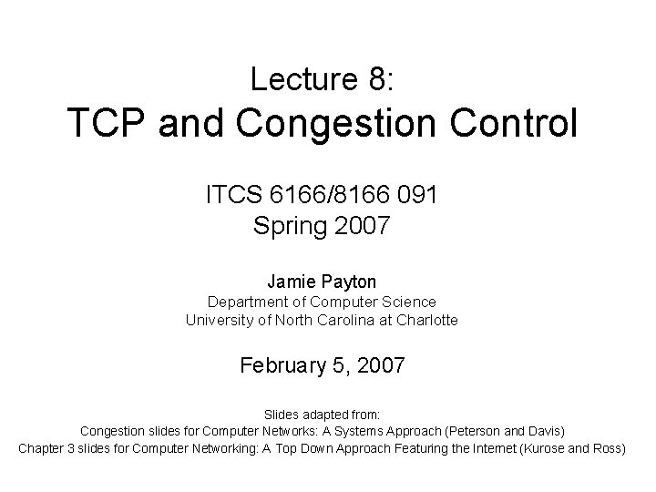 Lecture 8: TCP and Congestion Control ITCS 6166/8166 091 Spring 2007 Jamie Payton Department