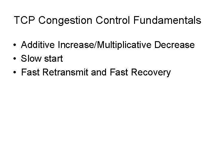 TCP Congestion Control Fundamentals • Additive Increase/Multiplicative Decrease • Slow start • Fast Retransmit