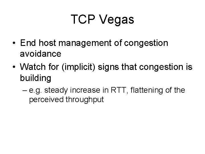 TCP Vegas • End host management of congestion avoidance • Watch for (implicit) signs