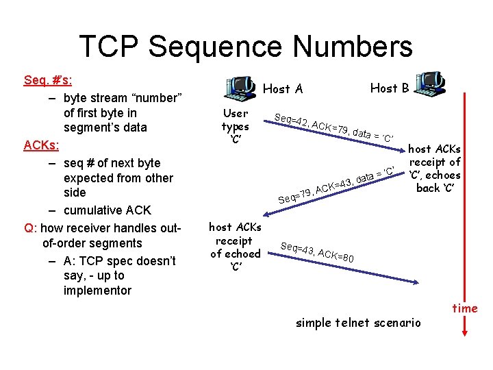 TCP Sequence Numbers Seq. #’s: – byte stream “number” of first byte in segment’s