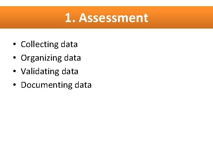1. Assessment • • Collecting data Organizing data Validating data Documenting data 