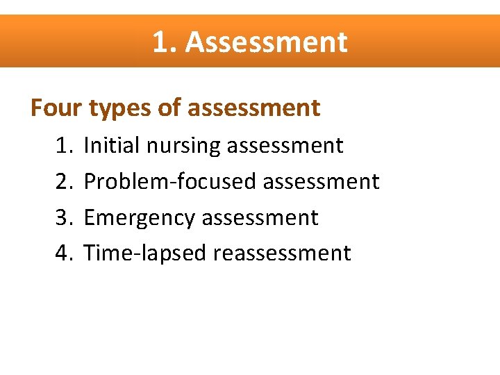 1. Assessment Four types of assessment 1. 2. 3. 4. Initial nursing assessment Problem-focused
