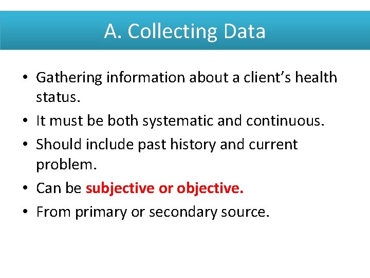 A. Collecting Data • Gathering information about a client’s health status. • It must