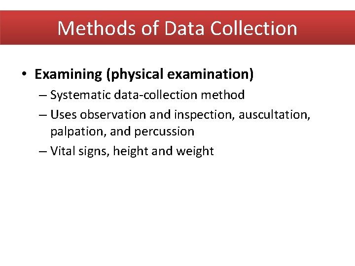 Methods of Data Collection • Examining (physical examination) – Systematic data-collection method – Uses