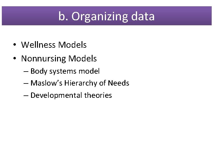 b. Organizing data • Wellness Models • Nonnursing Models – Body systems model –
