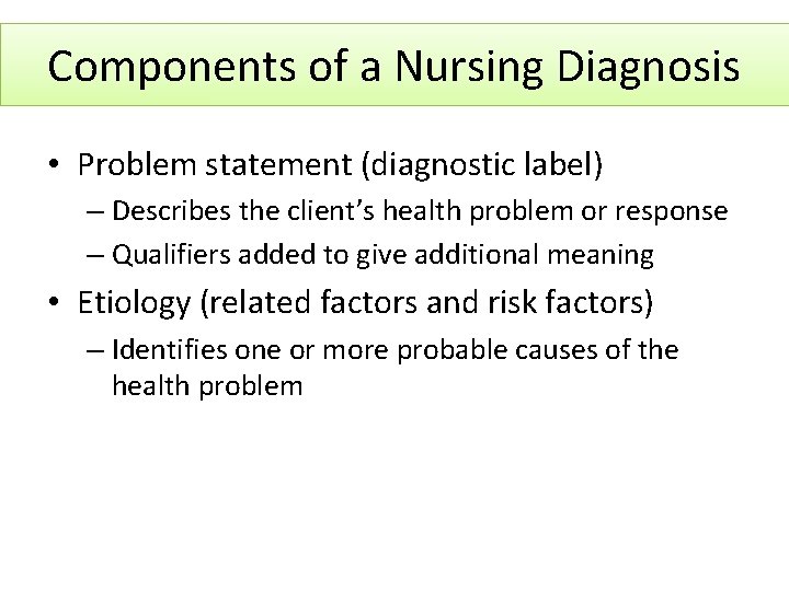 Components of a Nursing Diagnosis • Problem statement (diagnostic label) – Describes the client’s