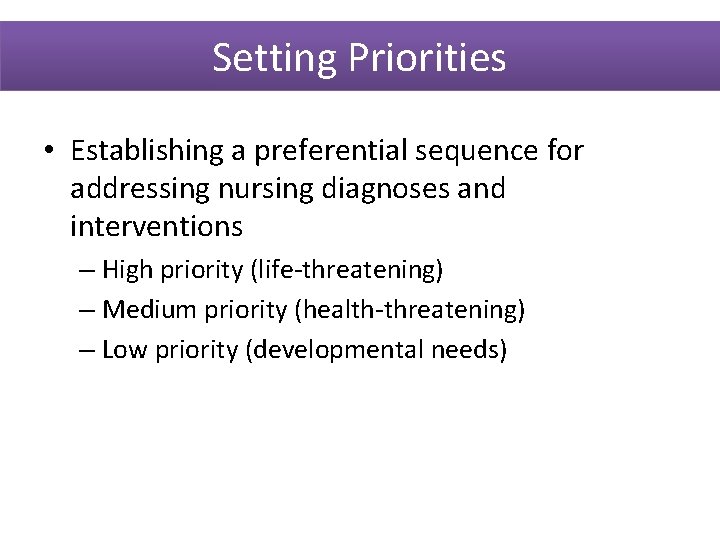 Setting Priorities • Establishing a preferential sequence for addressing nursing diagnoses and interventions –