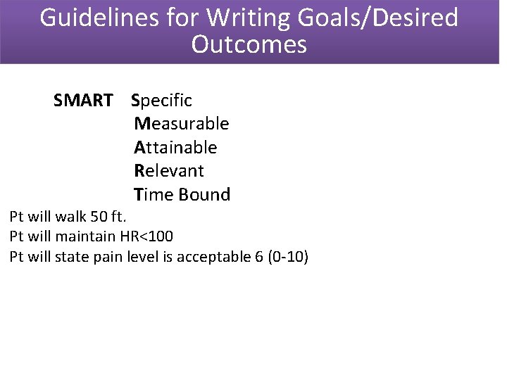 Guidelines for Writing Goals/Desired Outcomes SMART Specific Measurable Attainable Relevant Time Bound Pt will