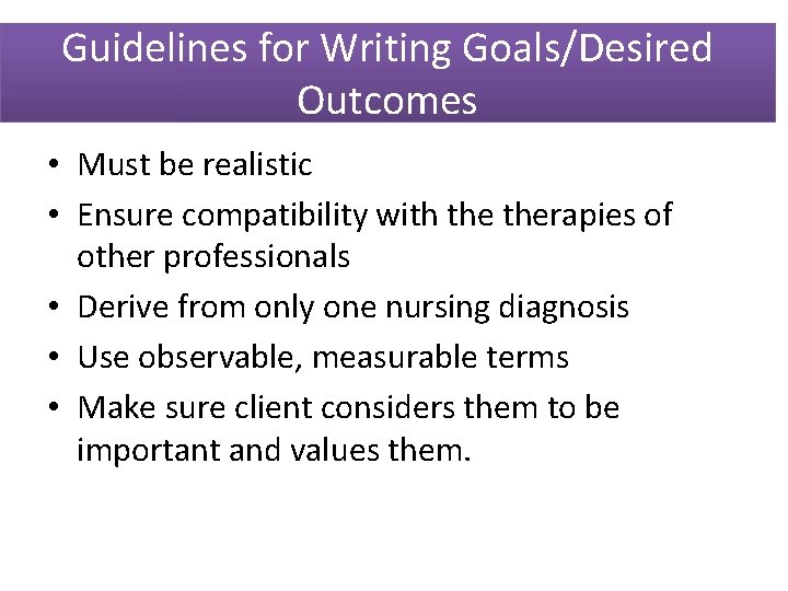 Guidelines for Writing Goals/Desired Outcomes • Must be realistic • Ensure compatibility with therapies