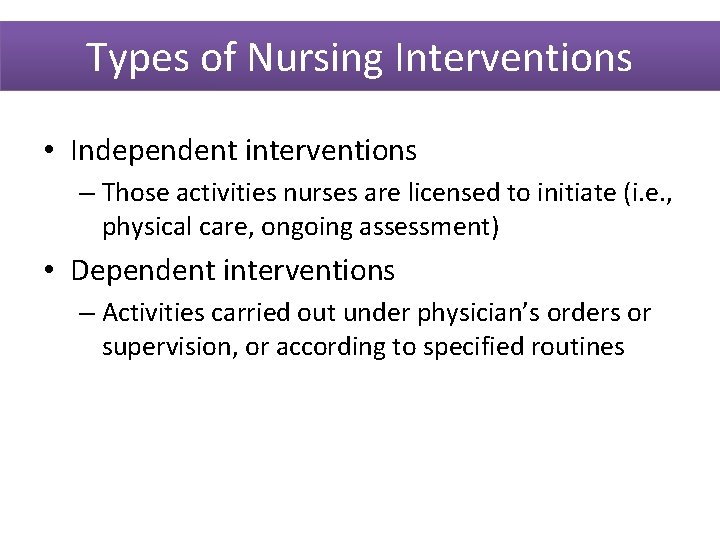 Types of Nursing Interventions • Independent interventions – Those activities nurses are licensed to