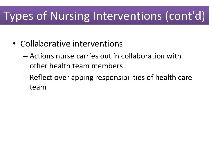 Types of Nursing Interventions (cont'd) • Collaborative interventions – Actions nurse carries out in