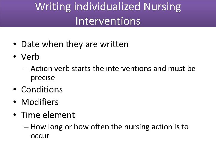 Writing individualized Nursing Interventions • Date when they are written • Verb – Action