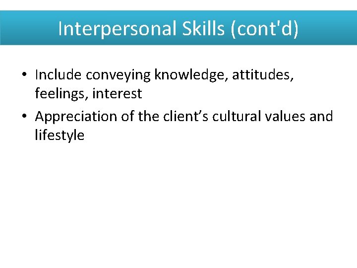 Interpersonal Skills (cont'd) • Include conveying knowledge, attitudes, feelings, interest • Appreciation of the