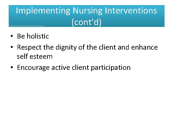 Implementing Nursing Interventions (cont'd) • Be holistic • Respect the dignity of the client