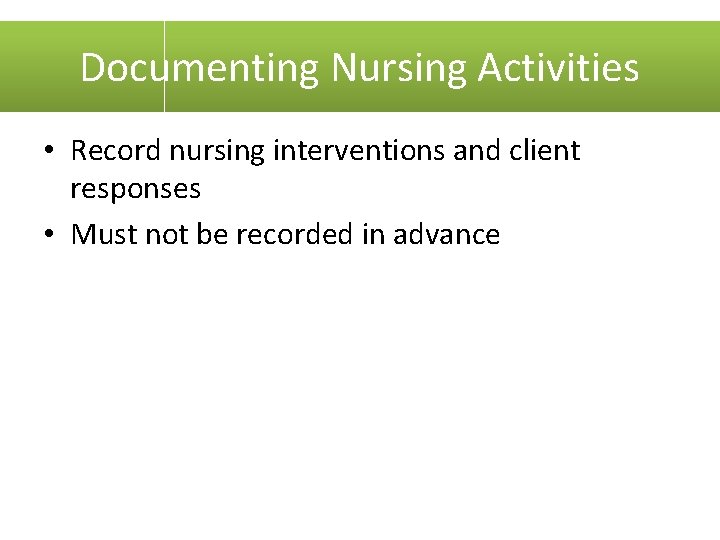 Documenting Nursing Activities • Record nursing interventions and client responses • Must not be
