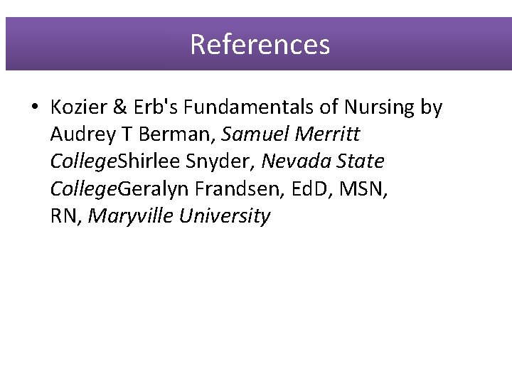 References • Kozier & Erb's Fundamentals of Nursing by Audrey T Berman, Samuel Merritt