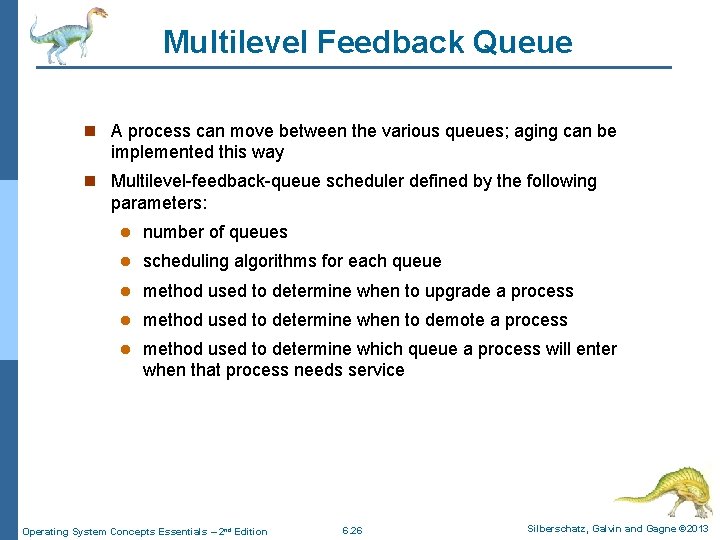 Multilevel Feedback Queue n A process can move between the various queues; aging can