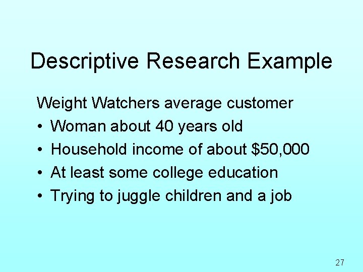 Descriptive Research Example Weight Watchers average customer • Woman about 40 years old •