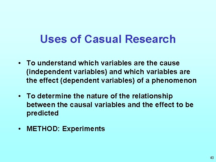 Uses of Casual Research • To understand which variables are the cause (independent variables)