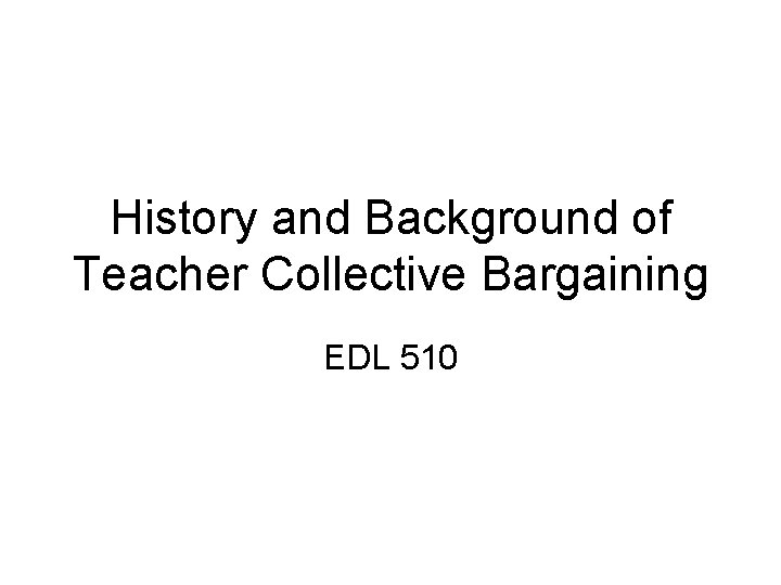 History and Background of Teacher Collective Bargaining EDL 510 