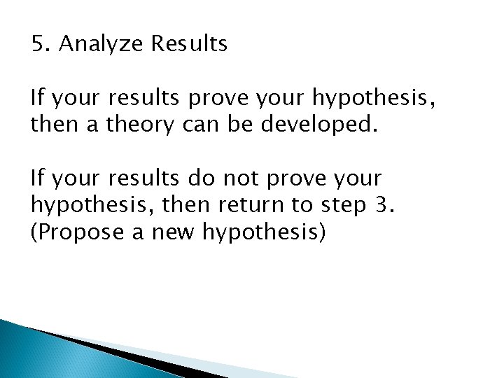 5. Analyze Results If your results prove your hypothesis, then a theory can be