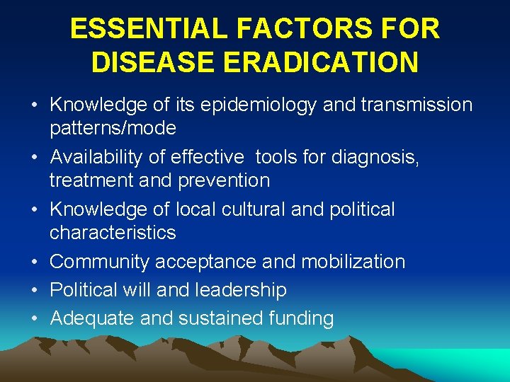 ESSENTIAL FACTORS FOR DISEASE ERADICATION • Knowledge of its epidemiology and transmission patterns/mode •