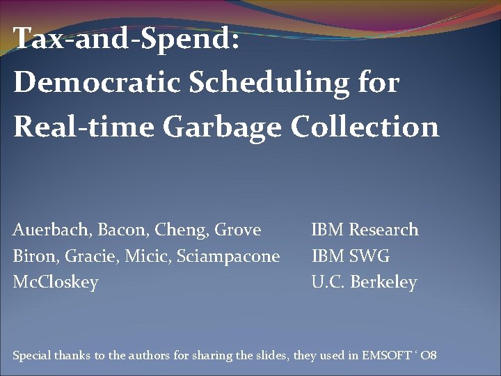 Tax-and-Spend: Democratic Scheduling for Real-time Garbage Collection Auerbach, Bacon, Cheng, Grove Biron, Gracie, Micic,