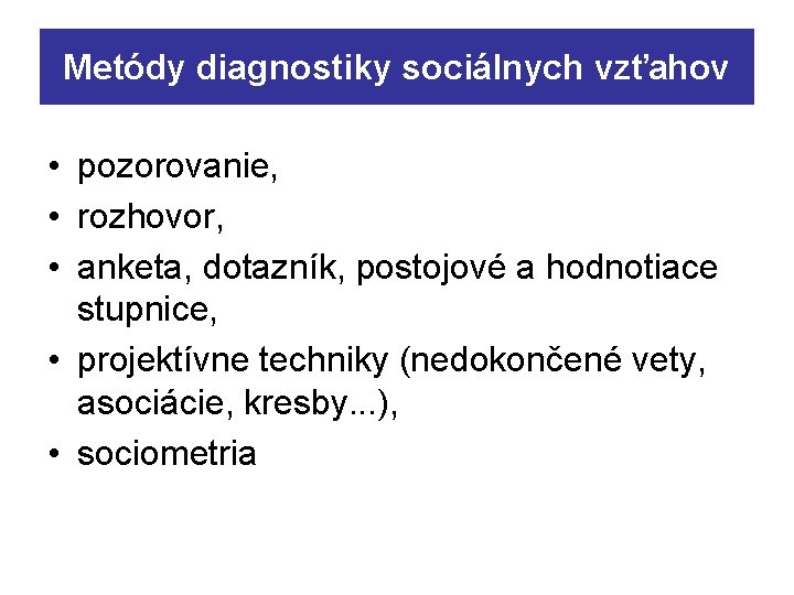 Metódy diagnostiky sociálnych vzťahov • pozorovanie, • rozhovor, • anketa, dotazník, postojové a hodnotiace