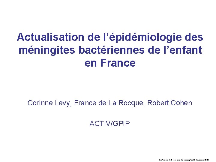 Actualisation de l’épidémiologie des méningites bactériennes de l’enfant en France Corinne Levy, France de