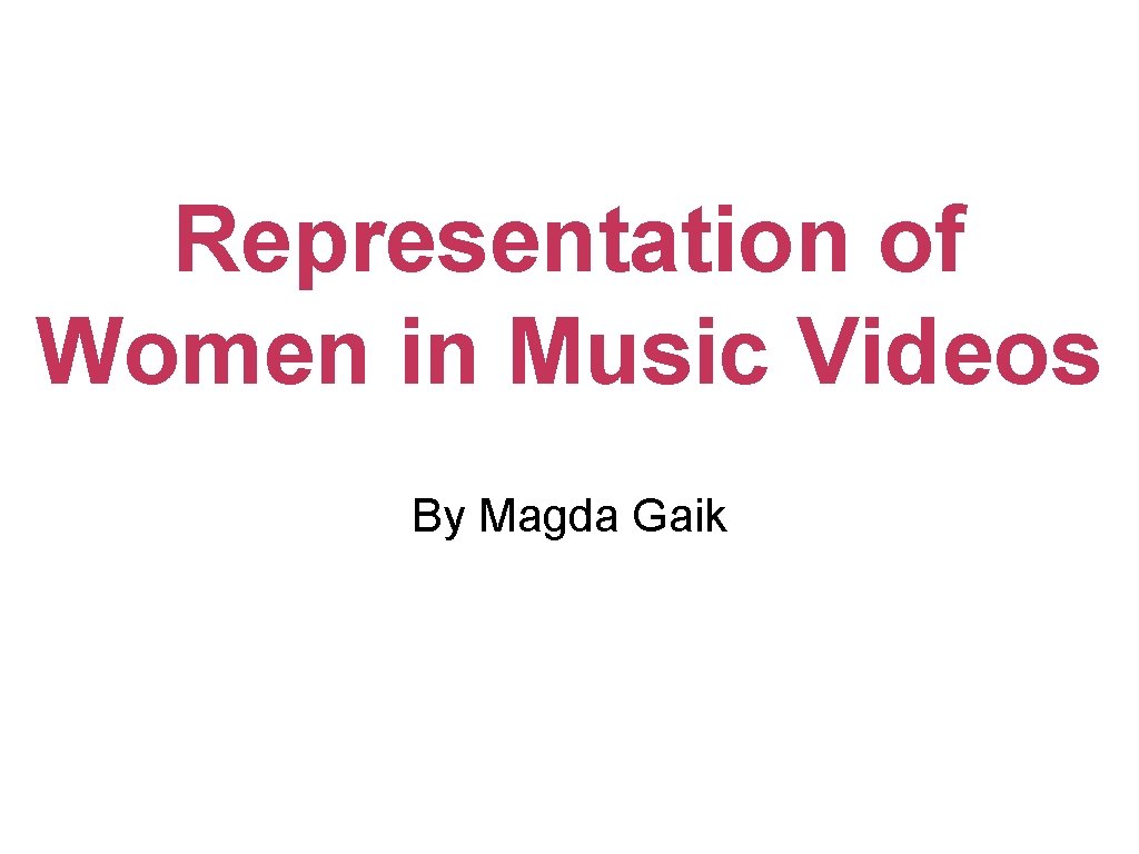 Representation of Women in Music Videos By Magda Gaik 