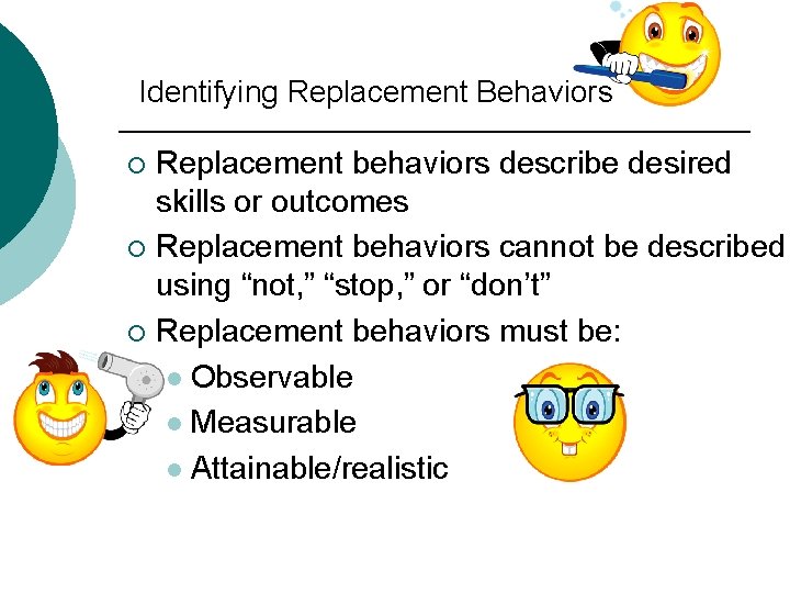 Identifying Replacement Behaviors Replacement behaviors describe desired skills or outcomes ¡ Replacement behaviors cannot