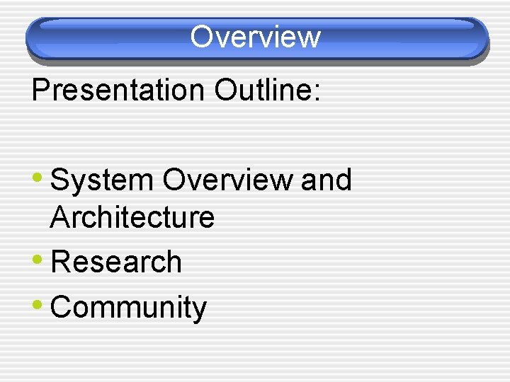 Overview Presentation Outline: • System Overview and Architecture • Research • Community 