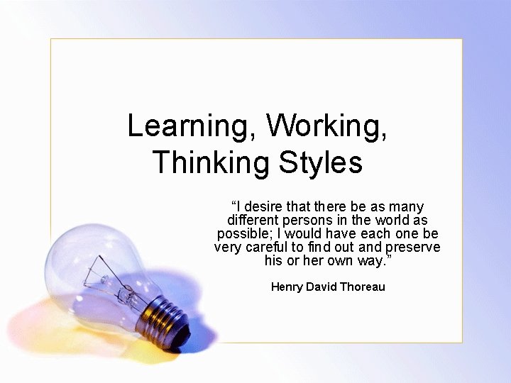 Learning, Working, Thinking Styles “I desire that there be as many different persons in Learning, Working, Thinking Styles “I desire that there be as many different persons in