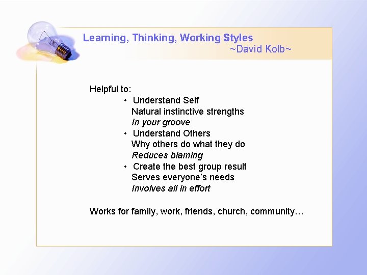 Learning, Thinking, Working Styles ~David Kolb~ Helpful to: • Understand Self Natural instinctive strengths Learning, Thinking, Working Styles ~David Kolb~ Helpful to: • Understand Self Natural instinctive strengths