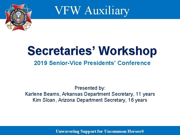 VFW Auxiliary Secretaries’ Workshop 2019 Senior-Vice Presidents’ Conference Presented by: Karlene Beams, Arkansas Department