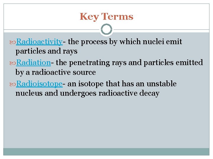 Key Terms Radioactivity- the process by which nuclei emit particles and rays Radiation- the