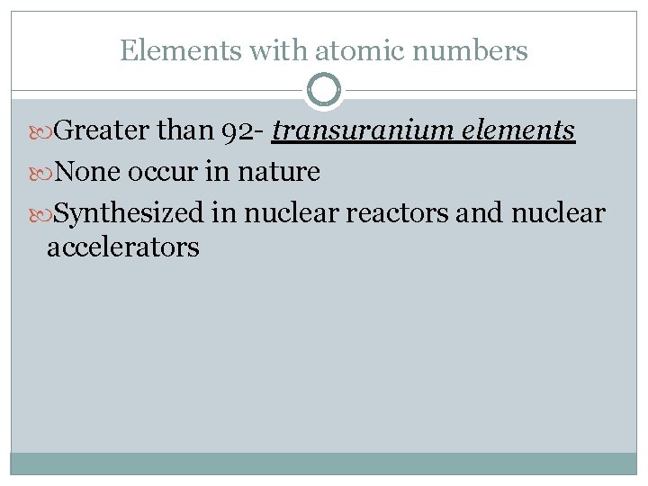 Elements with atomic numbers Greater than 92 - transuranium elements None occur in nature