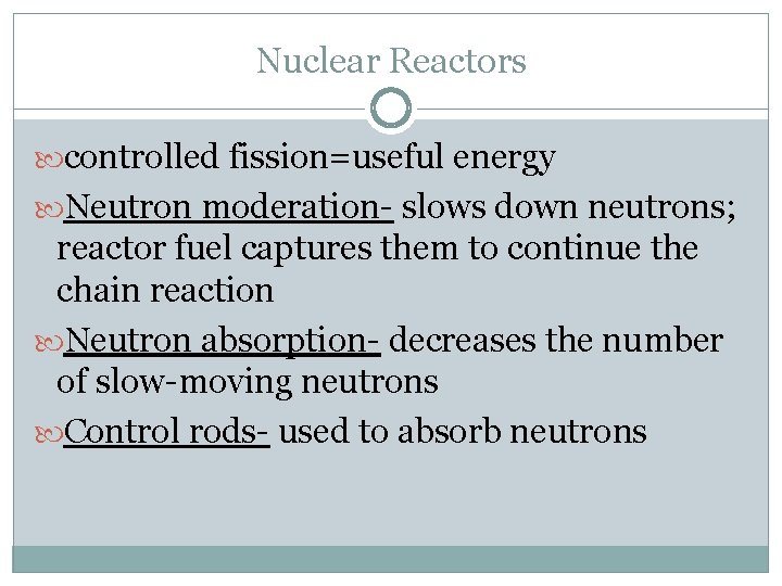 Nuclear Reactors controlled fission=useful energy Neutron moderation- slows down neutrons; reactor fuel captures them