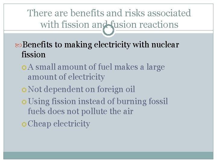 There are benefits and risks associated with fission and fusion reactions Benefits to making