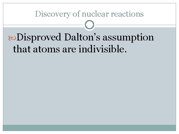 Discovery of nuclear reactions Disproved Dalton’s assumption that atoms are indivisible. 