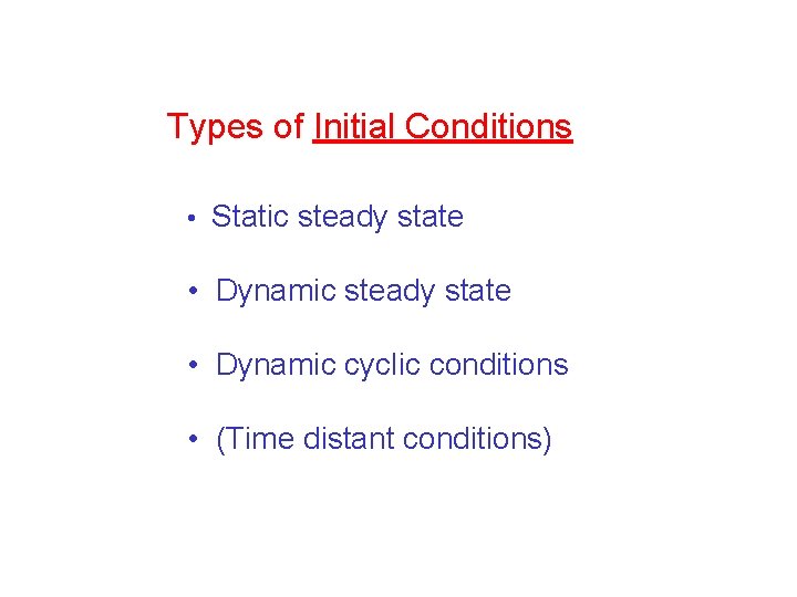 Types of Initial Conditions • Static steady state • Dynamic steady state • Dynamic
