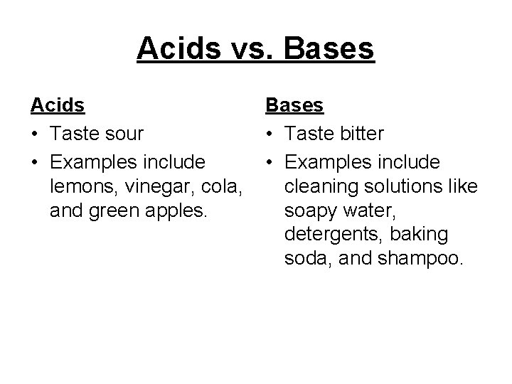 Acids vs. Bases Acids • Taste sour • Examples include lemons, vinegar, cola, and