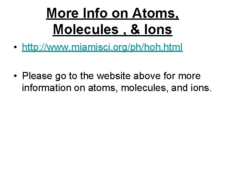 More Info on Atoms, Molecules , & Ions • http: //www. miamisci. org/ph/hoh. html