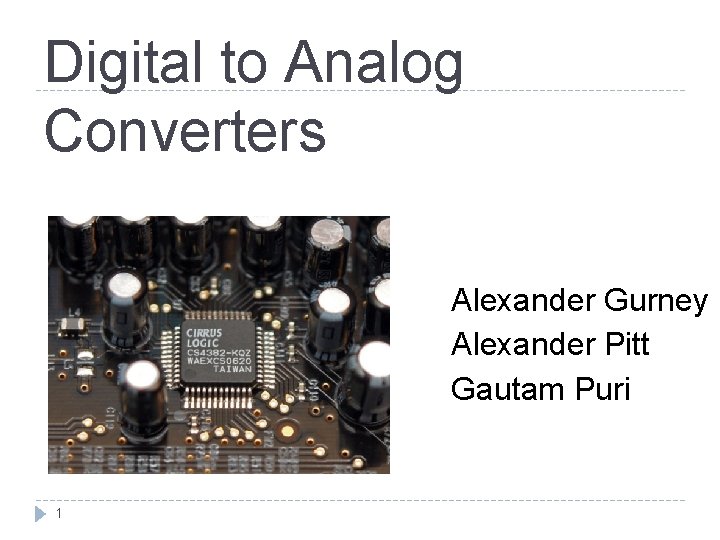 Digital to Analog Converters Alexander Gurney Alexander Pitt Gautam Puri 1 