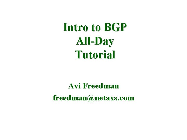 Intro to BGP All-Day Tutorial Avi Freedman freedman@netaxs. com 