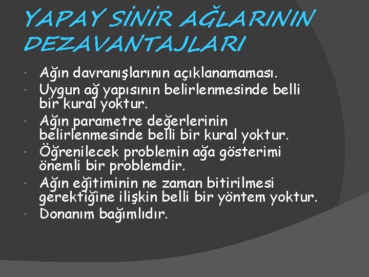 YAPAY SİNİR AĞLARININ DEZAVANTAJLARI Ağın davranışlarının açıklanamaması. Uygun ağ yapısının belirlenmesinde belli bir kural