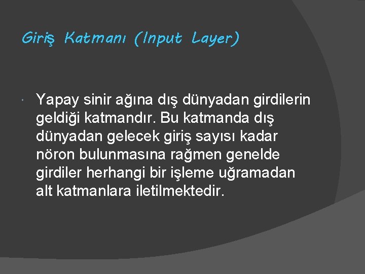 Giriş Katmanı (Input Layer) Yapay sinir ağına dış dünyadan girdilerin geldiği katmandır. Bu katmanda