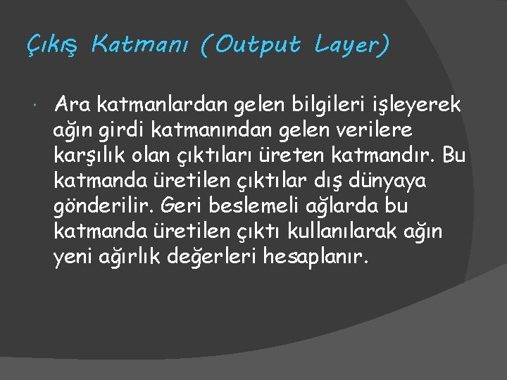 Çıkış Katmanı (Output Layer) Ara katmanlardan gelen bilgileri işleyerek ağın girdi katmanından gelen verilere