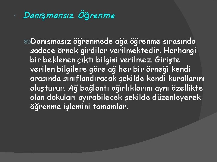  Danışmansız Öğrenme Danışmasız öğrenmede ağa öğrenme sırasında sadece örnek girdiler verilmektedir. Herhangi bir